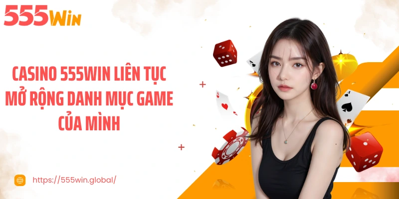 Casino 555WIN liên tục mở rộng danh mục game của mình
