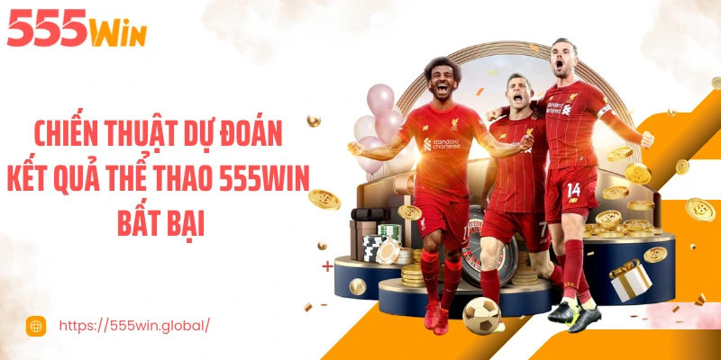 Chiến thuật dự đoán kết quả thể thao 555WIN bất bại