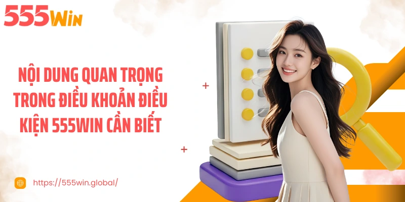 Nội dung quan trọng trong điều khoản điều kiện 555WIN cần biết