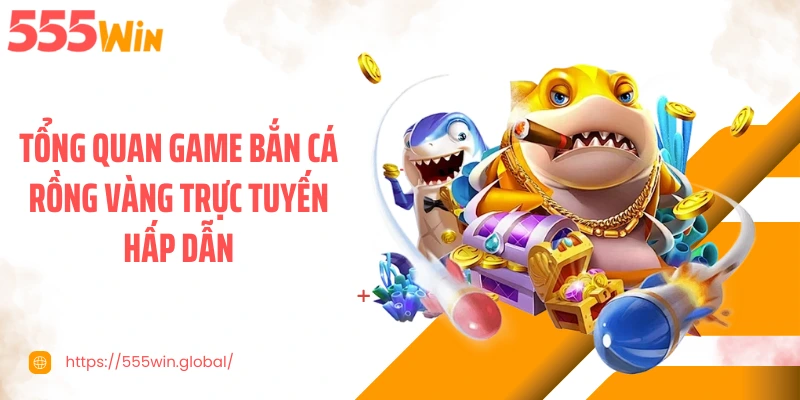 Tổng quan game bắn cá rồng vàng trực tuyến hấp dẫn